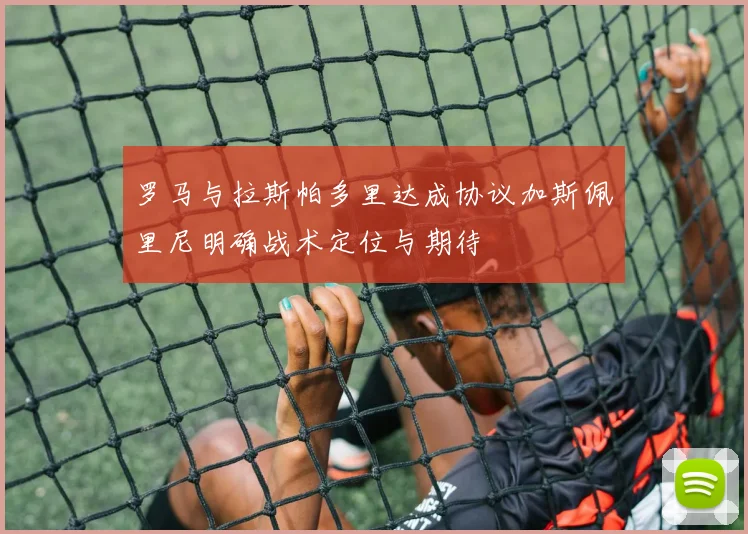 罗马与拉斯帕多里达成协议加斯佩里尼明确战术定位与期待