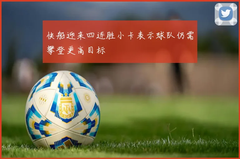快船迎来四连胜小卡表示球队仍需攀登更高目标