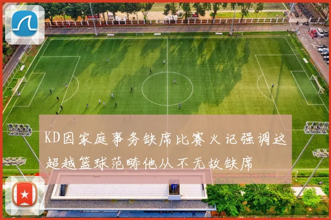 KD因家庭事务缺席比赛火记强调这超越篮球范畴他从不无故缺席