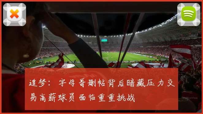 追梦：字母哥删帖背后暗藏压力交易高薪球员面临重重挑战