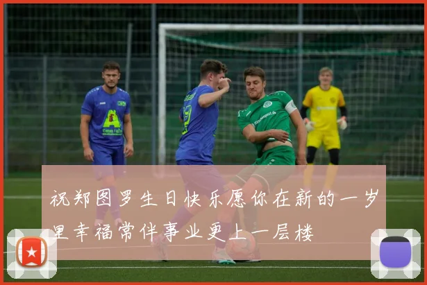 祝郑图罗生日快乐愿你在新的一岁里幸福常伴事业更上一层楼
