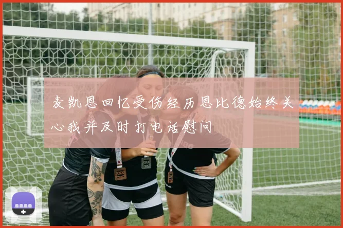麦凯恩回忆受伤经历恩比德始终关心我并及时打电话慰问