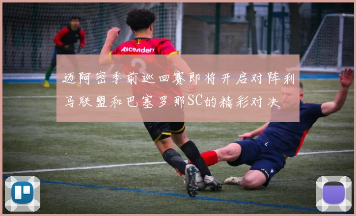 迈阿密季前巡回赛即将开启对阵利马联盟和巴塞罗那SC的精彩对决