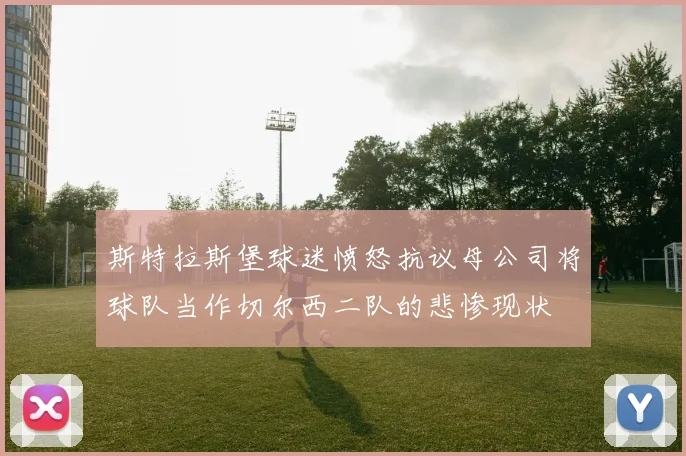 斯特拉斯堡球迷愤怒抗议母公司将球队当作切尔西二队的悲惨现状
