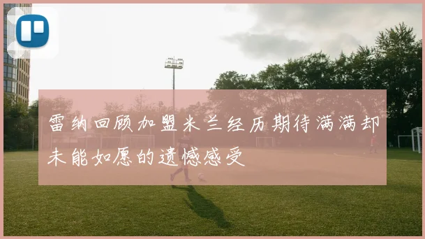 雷纳回顾加盟米兰经历期待满满却未能如愿的遗憾感受