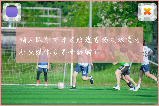 湖人队即将开启短途客场之旅官方社交媒体分享登机瞬间