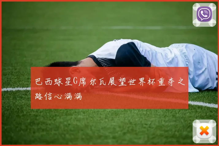 巴西球星G席尔瓦展望世界杯重夺之路信心满满