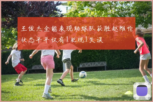 王俊杰全能表现助球队获胜赵维伦状态平平仅有1犯规1失误